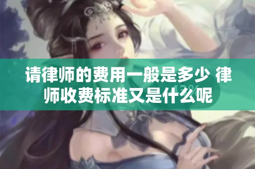 请律师的费用一般是多少 律师收费标准又是什么呢