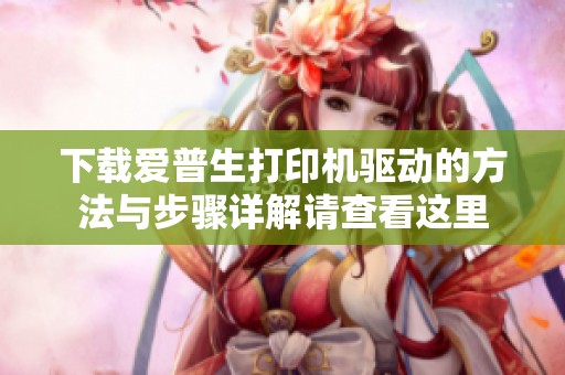 下载爱普生打印机驱动的方法与步骤详解请查看这里