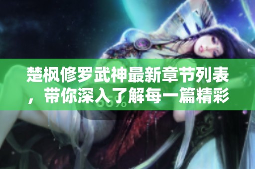 楚枫修罗武神最新章节列表，带你深入了解每一篇精彩内容