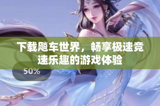 下载飚车世界，畅享极速竞速乐趣的游戏体验