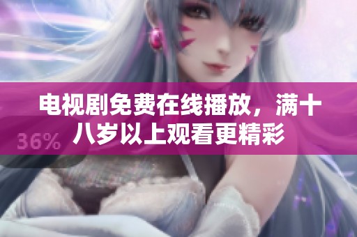 电视剧免费在线播放，满十八岁以上观看更精彩