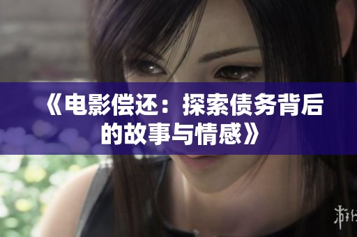 《电影偿还：探索债务背后的故事与情感》