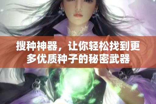 搜种神器，让你轻松找到更多优质种子的秘密武器