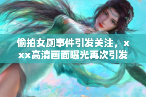 偷拍女厕事件引发关注，xxx高清画面曝光再次引发讨论