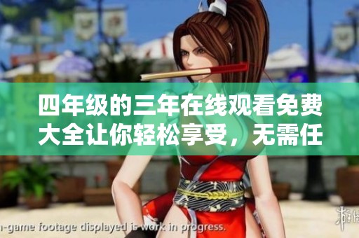 四年级的三年在线观看免费大全让你轻松享受，无需任何费用与限制