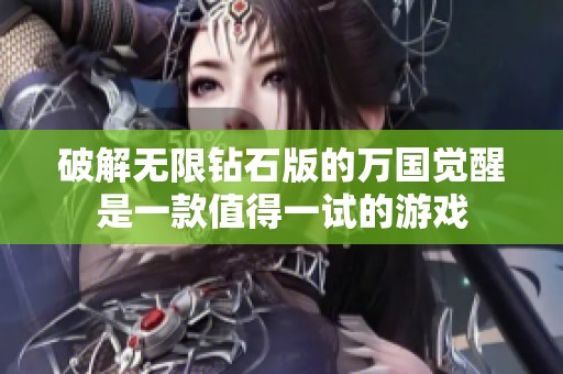 破解无限钻石版的万国觉醒是一款值得一试的游戏