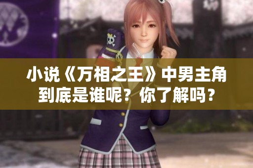 小说《万相之王》中男主角到底是谁呢？你了解吗？