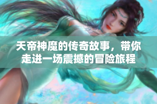 天帝神魔的传奇故事，带你走进一场震撼的冒险旅程