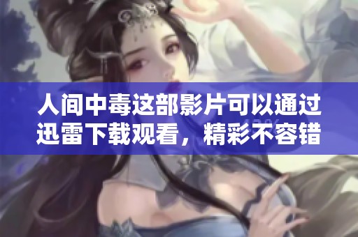 人间中毒这部影片可以通过迅雷下载观看，精彩不容错过！