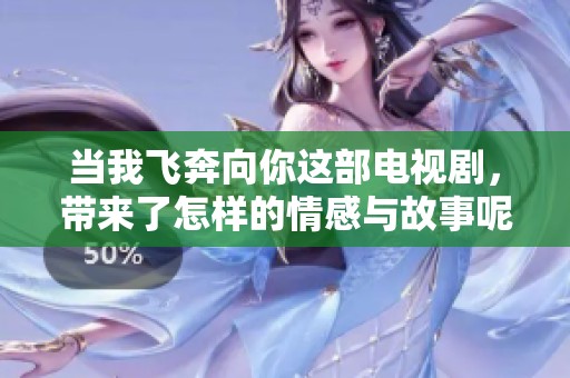当我飞奔向你这部电视剧，带来了怎样的情感与故事呢