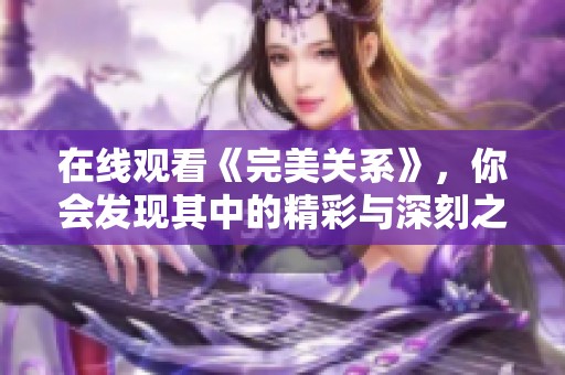 在线观看《完美关系》，你会发现其中的精彩与深刻之处