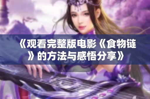 《观看完整版电影《食物链》的方法与感悟分享》