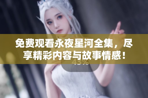 免费观看永夜星河全集，尽享精彩内容与故事情感！