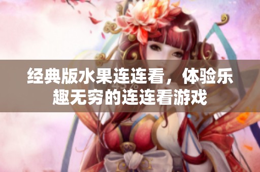 经典版水果连连看，体验乐趣无穷的连连看游戏