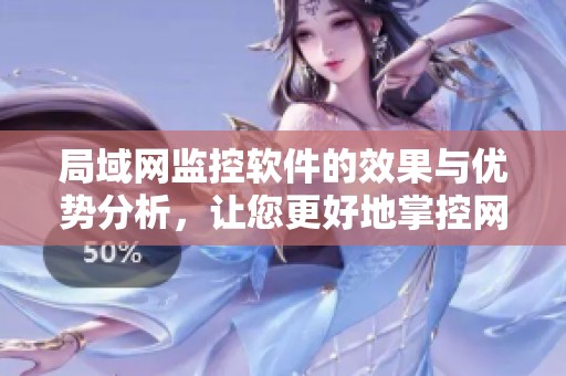局域网监控软件的效果与优势分析，让您更好地掌控网络安全