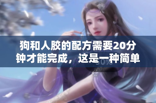 狗和人胶的配方需要20分钟才能完成，这是一种简单有效的方法