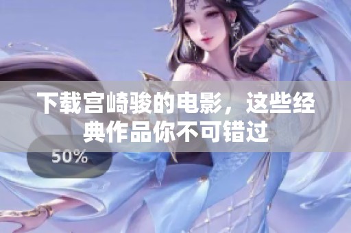 下载宫崎骏的电影，这些经典作品你不可错过