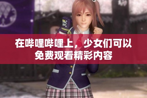 在哔哩哔哩上，少女们可以免费观看精彩内容