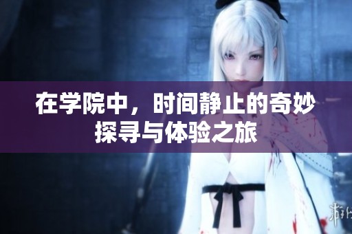 在学院中，时间静止的奇妙探寻与体验之旅