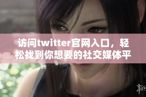 访问twitter官网入口，轻松找到你想要的社交媒体平台入口。