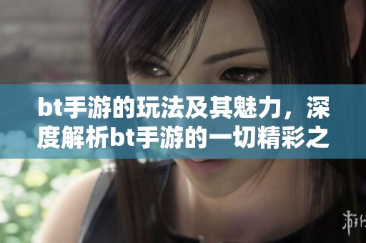 bt手游的玩法及其魅力，深度解析bt手游的一切精彩之处