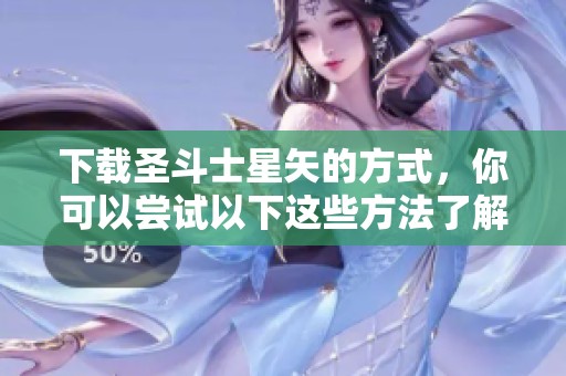 下载圣斗士星矢的方式，你可以尝试以下这些方法了解一下吧