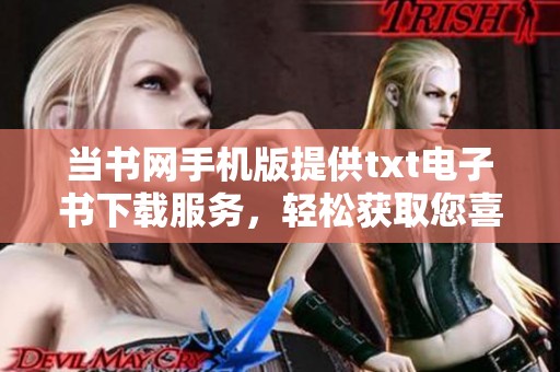 当书网手机版提供txt电子书下载服务，轻松获取您喜欢的作品。