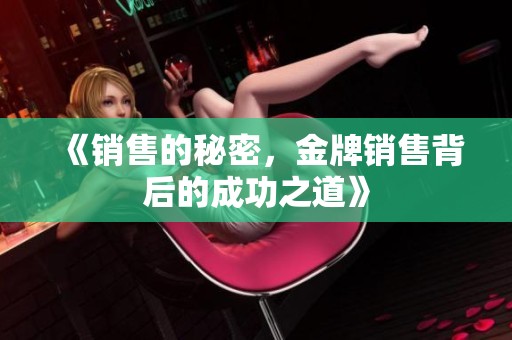 《销售的秘密，金牌销售背后的成功之道》