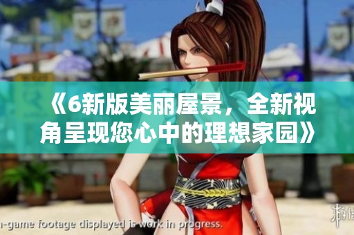 《6新版美丽屋景，全新视角呈现您心中的理想家园》