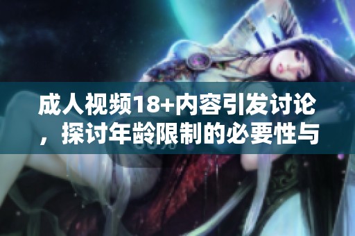 **视频18+内容引发讨论，探讨年龄限制的必要性与影响