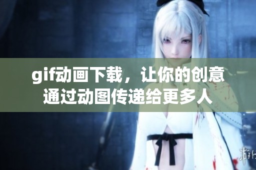 gif动画下载，让你的创意通过动图传递给更多人