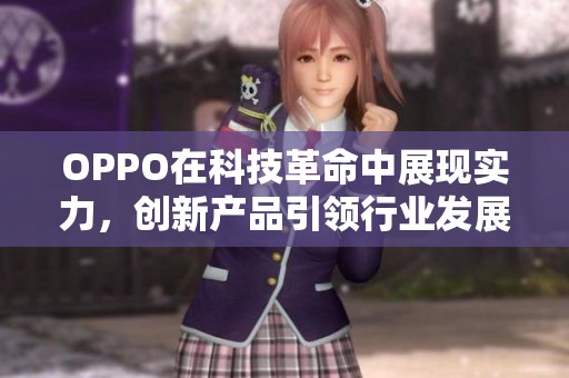 OPPO在科技革命中展现实力，创新产品引领行业发展的未来之路