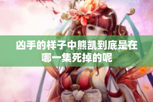 凶手的样子中熊凯到底是在哪一集死掉的呢