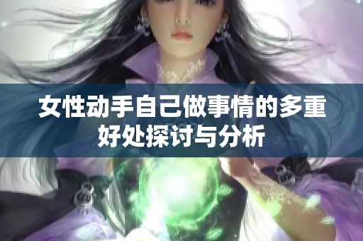 女性动手自己做事情的多重好处探讨与分析