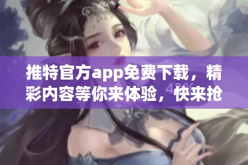 推特官方app免费下载，精彩内容等你来体验，快来抢先使用吧！