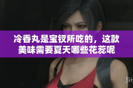 冷香丸是宝钗所吃的，这款美味需要夏天哪些花蕊呢