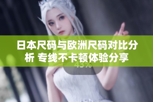 日本尺码与欧洲尺码对比分析 专线不卡顿体验分享