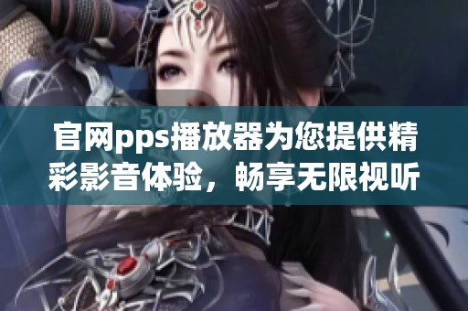 官网pps播放器为您提供精彩影音体验，畅享无限视听乐趣