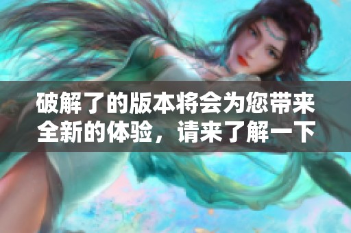 破解了的版本将会为您带来全新的体验，请来了解一下这个破解版的信息。