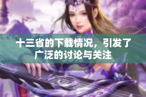 十三省的下载情况，引发了广泛的讨论与关注