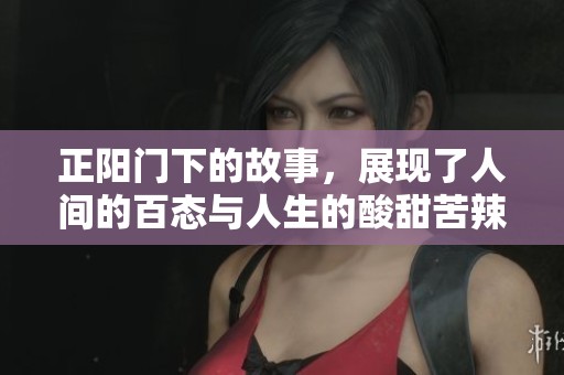 正阳门下的故事，展现了人间的百态与人生的酸甜苦辣