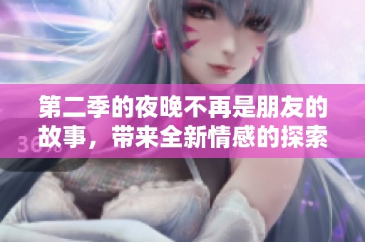第二季的夜晚不再是朋友的故事，带来全新情感的探索与启示