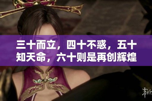 三十而立，四十不惑，五十知天命，六十则是再创辉煌的时刻