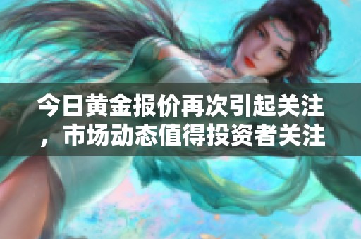 今日黄金报价再次引起关注，市场动态值得投资者关注与分析