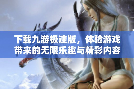 下载九游极速版，体验游戏带来的无限乐趣与精彩内容
