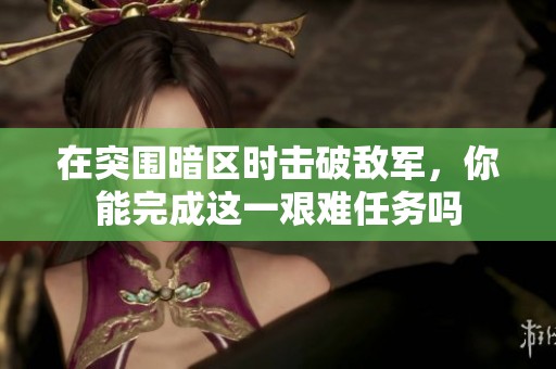 在突围暗区时击破敌军，你能完成这一艰难任务吗