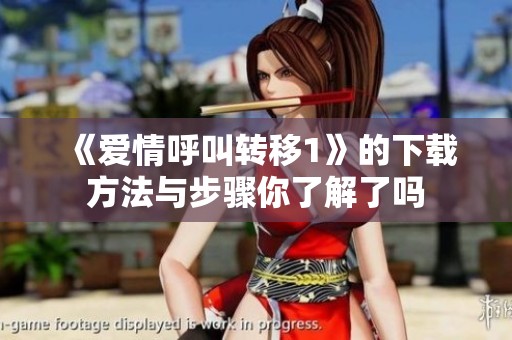 《爱情呼叫转移1》的下载方法与步骤你了解了吗