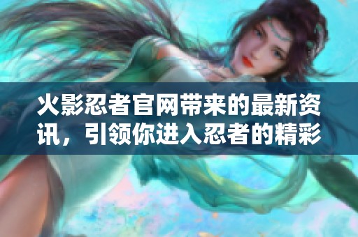 火影忍者官网带来的最新资讯，引领你进入忍者的精彩世界