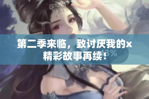 第二季来临，致讨厌我的x精彩故事再续！