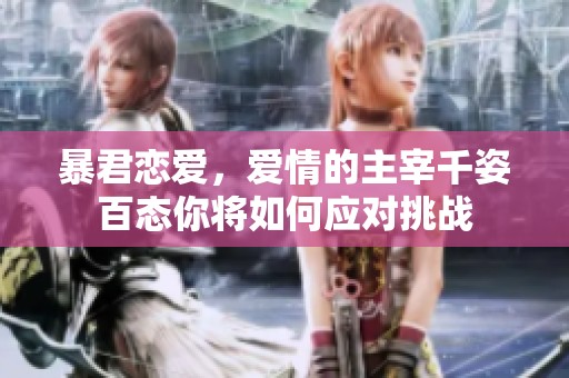 暴君恋爱，爱情的主宰千姿百态你将如何应对挑战